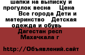 шапки на выписку и прогулок весна  › Цена ­ 500 - Все города Дети и материнство » Детская одежда и обувь   . Дагестан респ.,Махачкала г.